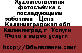 Художественная фотосъёмка с последующими работами › Цена ­ 1 000 - Калининградская обл., Калининград г. Услуги » Фото и видео услуги   